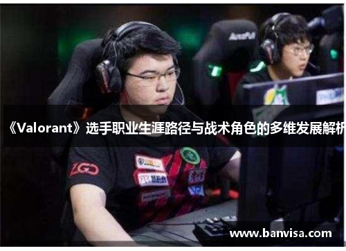 《Valorant》选手职业生涯路径与战术角色的多维发展解析