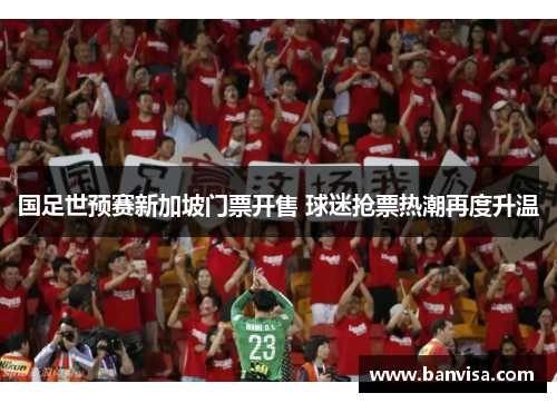 国足世预赛新加坡门票开售 球迷抢票热潮再度升温