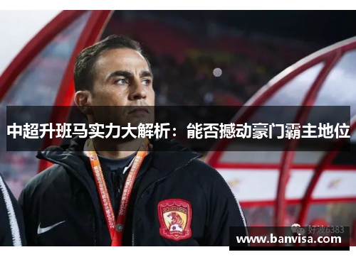 中超升班马实力大解析：能否撼动豪门霸主地位