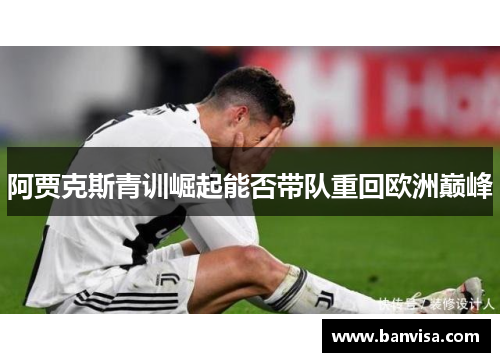 阿贾克斯青训崛起能否带队重回欧洲巅峰