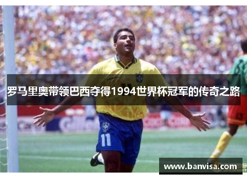 罗马里奥带领巴西夺得1994世界杯冠军的传奇之路