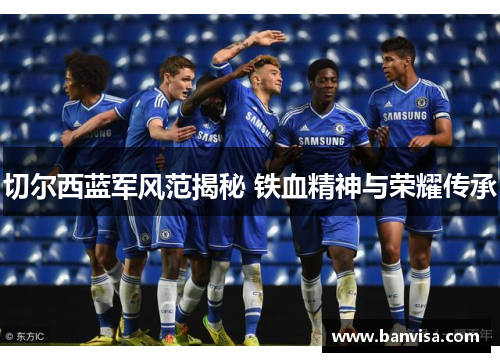 切尔西蓝军风范揭秘 铁血精神与荣耀传承