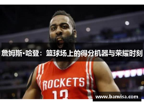 詹姆斯·哈登：篮球场上的得分机器与荣耀时刻