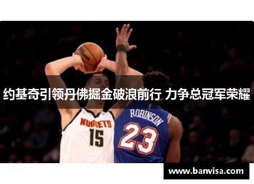 约基奇引领丹佛掘金破浪前行 力争总冠军荣耀
