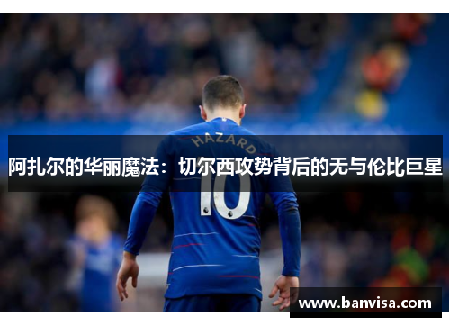 阿扎尔的华丽魔法：切尔西攻势背后的无与伦比巨星