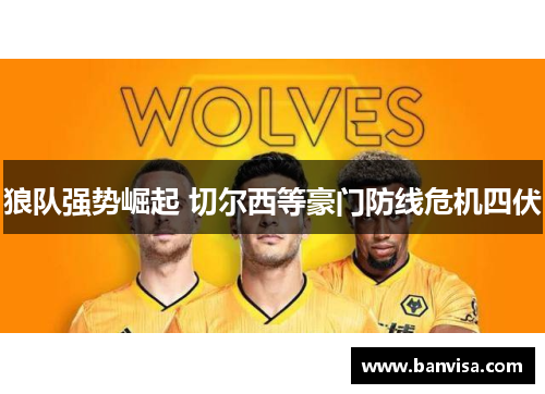 狼队强势崛起 切尔西等豪门防线危机四伏