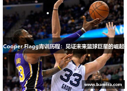 Cooper Flagg青训历程：见证未来篮球巨星的崛起