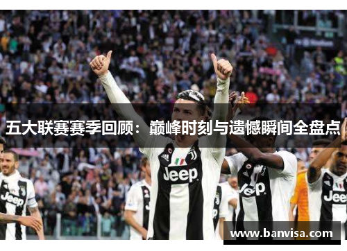 五大联赛赛季回顾：巅峰时刻与遗憾瞬间全盘点