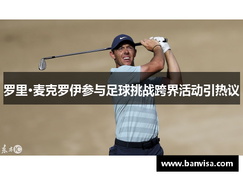 罗里·麦克罗伊参与足球挑战跨界活动引热议