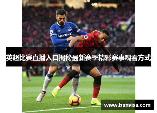 英超比赛直播入口揭秘最新赛季精彩赛事观看方式