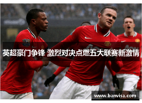 英超豪门争锋 激烈对决点燃五大联赛新激情