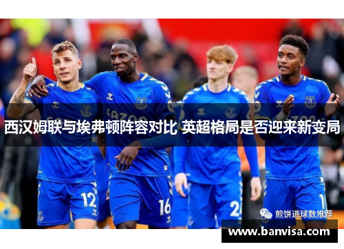 西汉姆联与埃弗顿阵容对比 英超格局是否迎来新变局