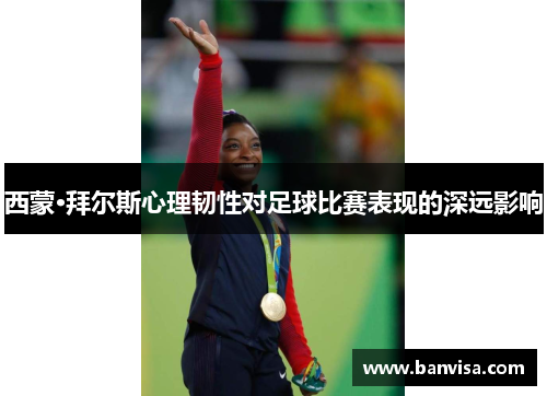 西蒙·拜尔斯心理韧性对足球比赛表现的深远影响