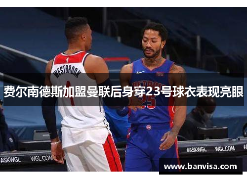 费尔南德斯加盟曼联后身穿23号球衣表现亮眼