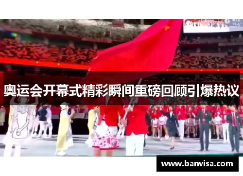 奥运会开幕式精彩瞬间重磅回顾引爆热议 奥运会开幕式精彩瞬间重磅回顾引爆热议