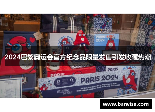 2024巴黎奥运会官方纪念品限量发售引发收藏热潮