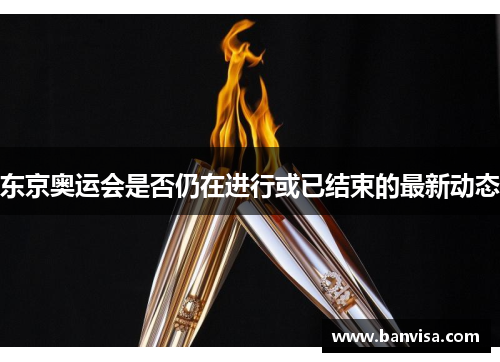 东京奥运会是否仍在进行或已结束的最新动态