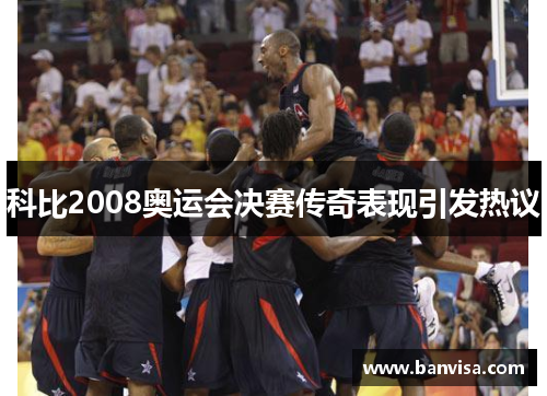 科比2008奥运会决赛传奇表现引发热议